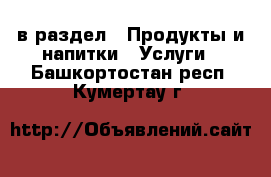  в раздел : Продукты и напитки » Услуги . Башкортостан респ.,Кумертау г.